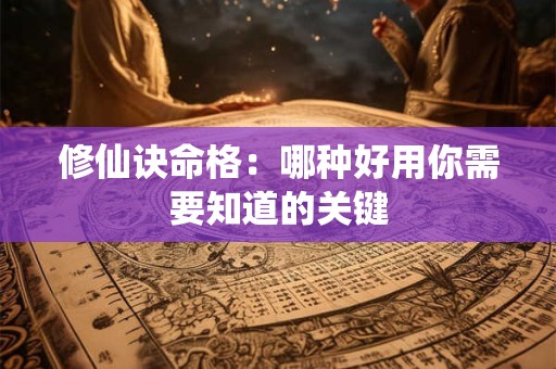 修仙诀命格：哪种好用你需要知道的关键