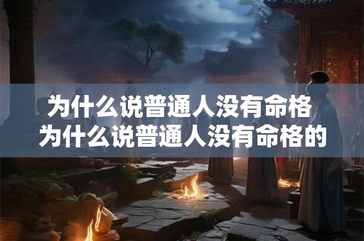 为什么说普通人没有命格 为什么说普通人没有命格的人
