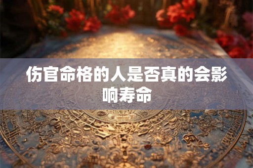 伤官命格的人是否真的会影响寿命