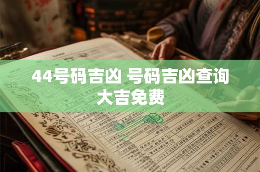 44号码吉凶 号码吉凶查询大吉免费