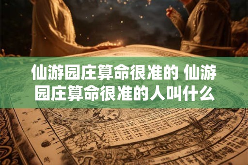 仙游园庄算命很准的 仙游园庄算命很准的人叫什么