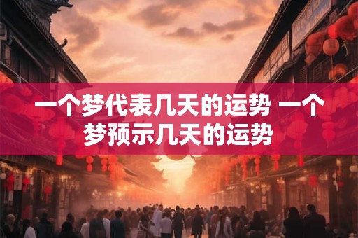 一个梦代表几天的运势 一个梦预示几天的运势