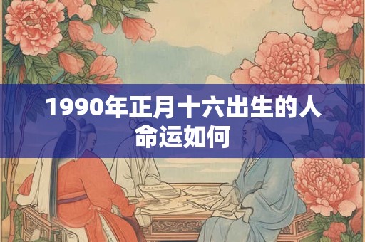 1990年正月十六出生的人命运如何