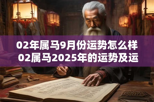 02年属马9月份运势怎么样 02属马2026年的运势及运程