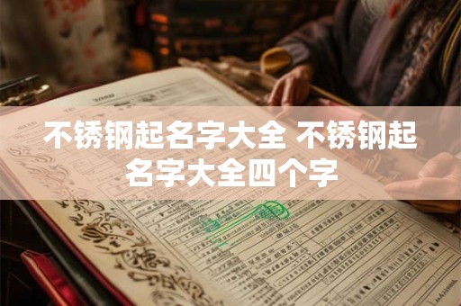 不锈钢起名字大全 不锈钢起名字大全四个字