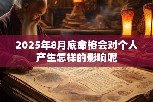 2025年8月底命格会对个人产生怎样的影响呢 2025年8月底命格会对个人产生怎样的影响呢