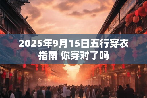 2025年9月15日五行穿衣指南 你穿对了吗