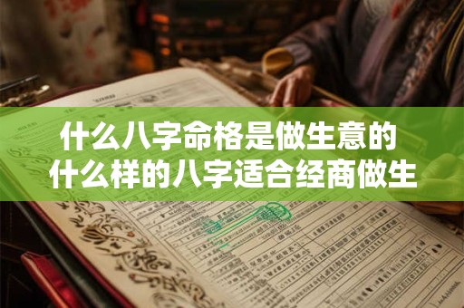 什么八字命格是做生意的 什么样的八字适合经商做生意