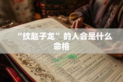 “纹赵子龙”的人会是什么命格