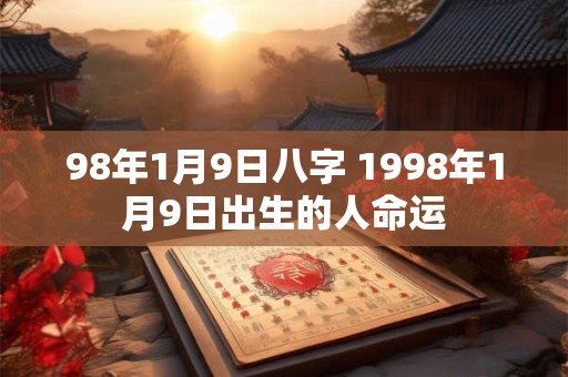98年1月9日八字 1998年1月9日出生的人命运