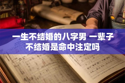 一生不结婚的八字男 一辈子不结婚是命中注定吗