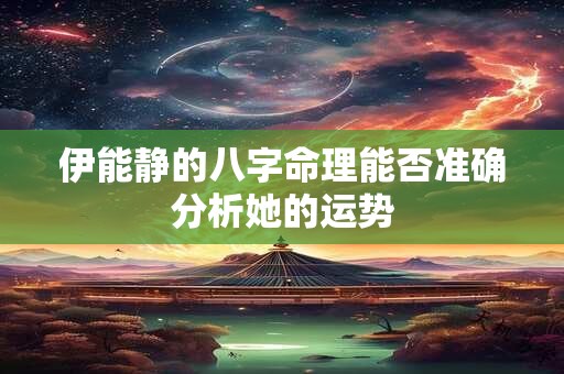 伊能静的八字命理能否准确分析她的运势