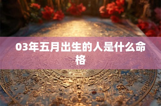 03年五月出生的人是什么命格