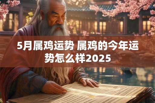 5月属鸡运势 属鸡的今年运势怎么样2025