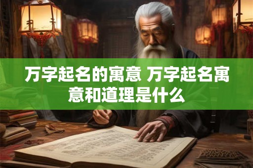 万字起名的寓意 万字起名寓意和道理是什么
