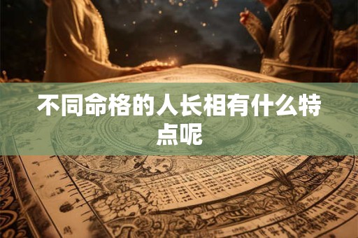 不同命格的人长相有什么特点呢
