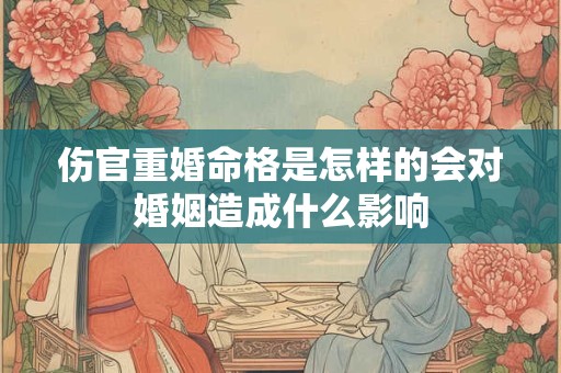 伤官重婚命格是怎样的会对婚姻造成什么影响