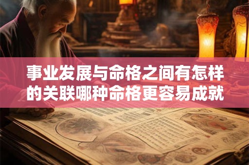 事业发展与命格之间有怎样的关联哪种命格更容易成就事业