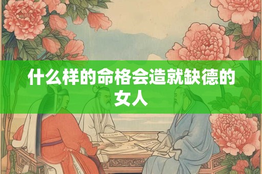什么样的命格会造就缺德的女人