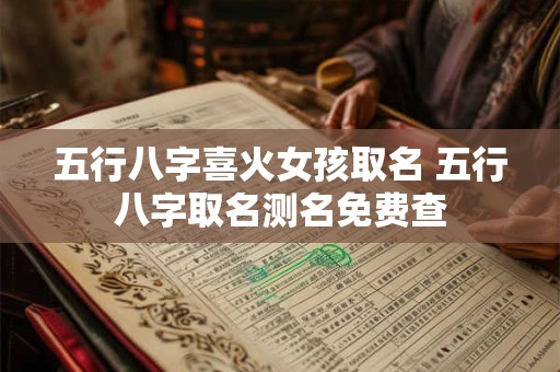 五行八字喜火女孩取名 五行八字取名测名免费查