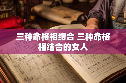 三种命格相结合 三种命格相结合的女人