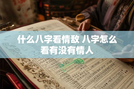 什么八字看情敌 八字怎么看有没有情人
