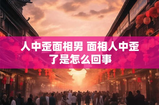 人中歪面相男 面相人中歪了是怎么回事