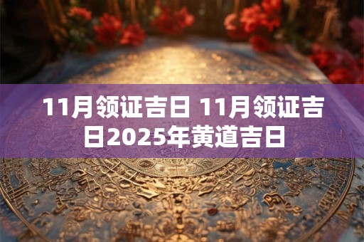11月领证吉日 11月领证吉日2025年黄道吉日