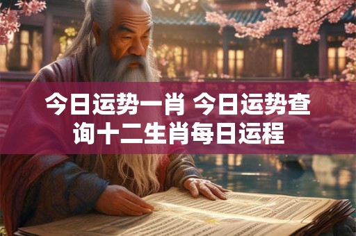 今日运势一肖 今日运势查询十二生肖每日运程