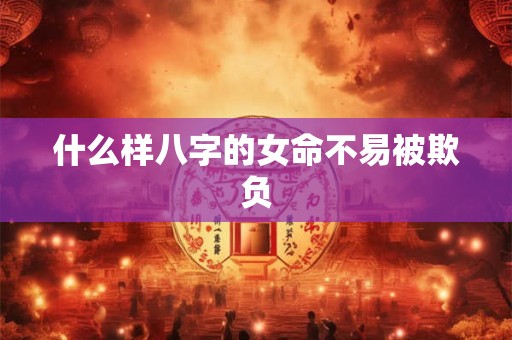 什么样八字的女命不易被欺负