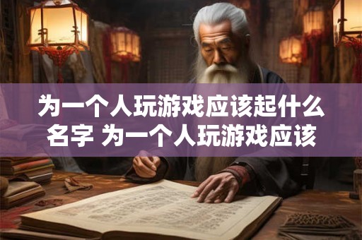 为一个人玩游戏应该起什么名字 为一个人玩游戏应该起什么名字好听