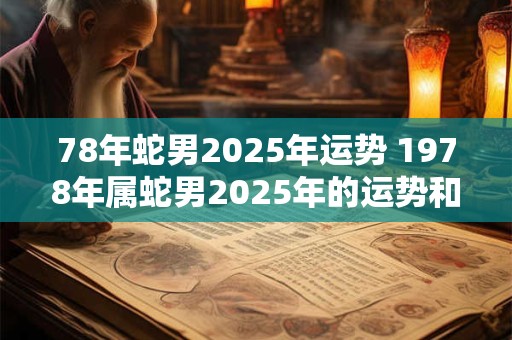 78年蛇男2025年运势 1978年属蛇男2025年的运势和婚姻