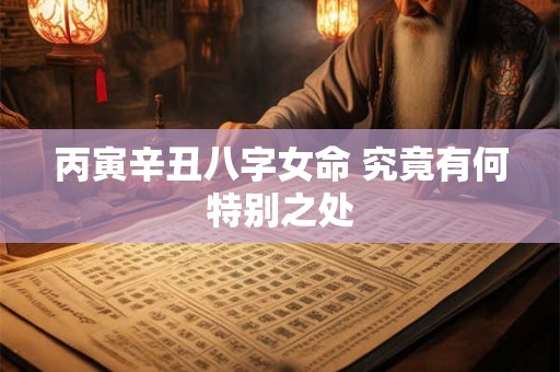丙寅辛丑八字女命 究竟有何特别之处