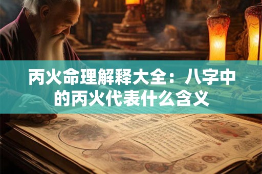 丙火命理解释大全：八字中的丙火代表什么含义