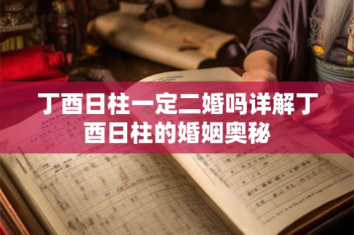 丁酉日柱一定二婚吗详解丁酉日柱的婚姻奥秘