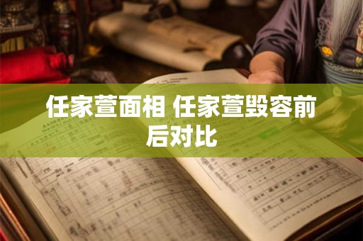 任家萱面相 任家萱毁容前后对比