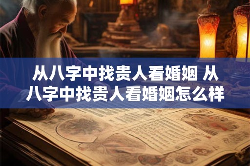 从八字中找贵人看婚姻 从八字中找贵人看婚姻怎么样