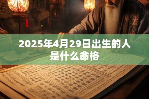 2025年4月29日出生的人是什么命格