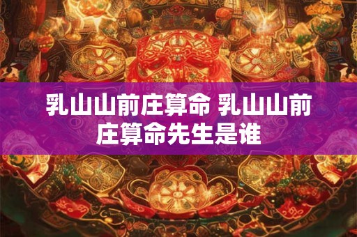 乳山山前庄算命 乳山山前庄算命先生是谁