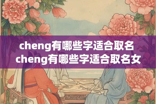 cheng有哪些字适合取名 cheng有哪些字适合取名女孩