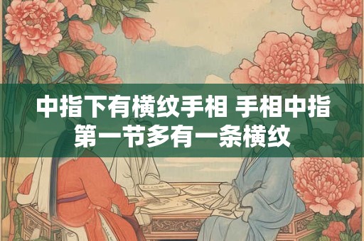 中指下有横纹手相 手相中指第一节多有一条横纹