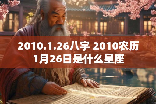 2010.1.26八字 2010农历1月26日是什么星座