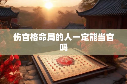 伤官格命局的人一定能当官吗