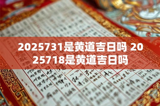 2025731是黄道吉日吗 2025718是黄道吉日吗