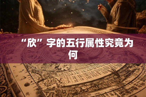 “欣”字的五行属性究竟为何