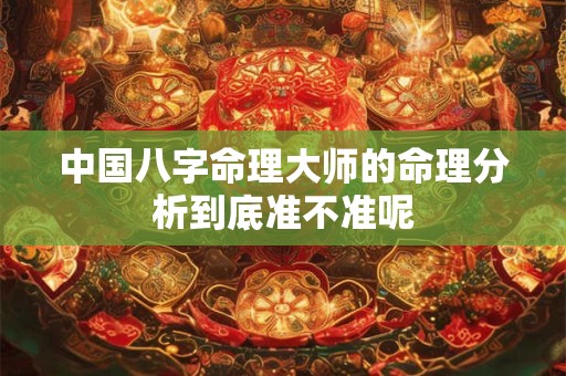 中国八字命理大师的命理分析到底准不准呢