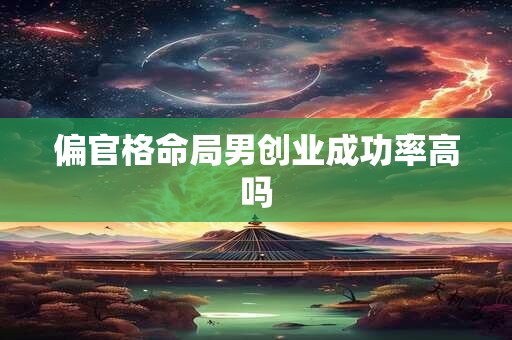 偏官格命局男创业成功率高吗