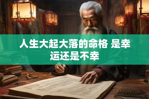 人生大起大落的命格 是幸运还是不幸