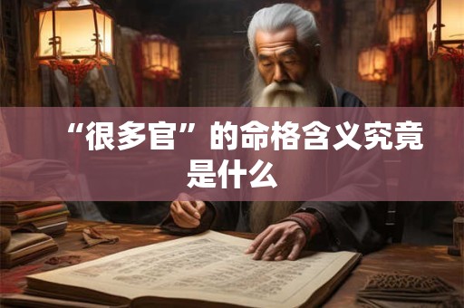“很多官”的命格含义究竟是什么