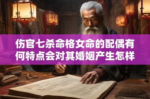 伤官七杀命格女命的配偶有何特点会对其婚姻产生怎样的影响